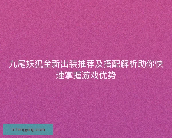 九尾妖狐全新出装推荐及搭配解析助你快速掌握游戏优势