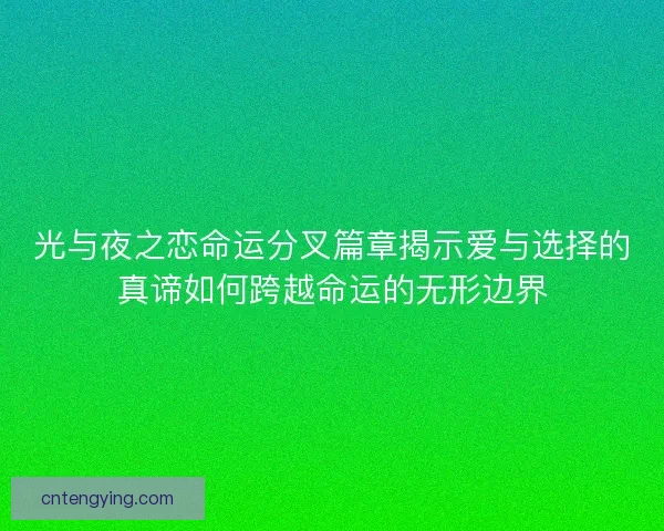 光与夜之恋命运分叉篇章揭示爱与选择的真谛如何跨越命运的无形边界