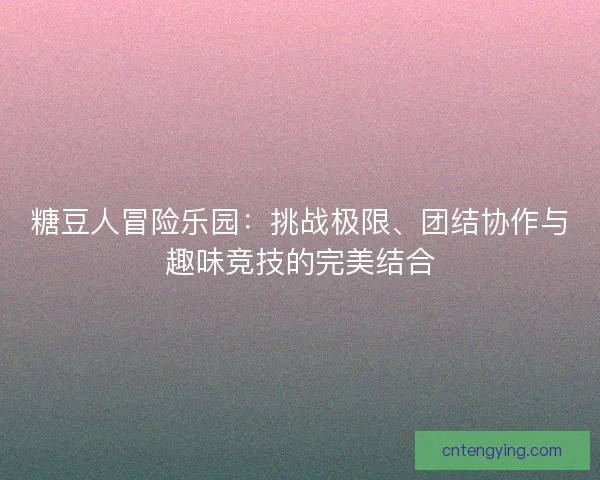 糖豆人冒险乐园：挑战极限、团结协作与趣味竞技的完美结合