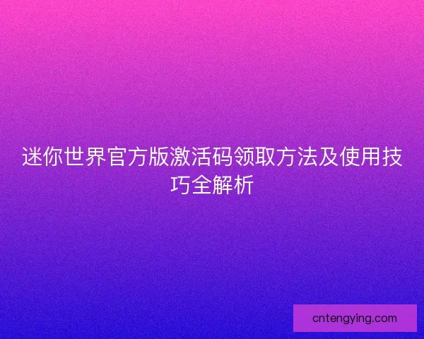 迷你世界官方版激活码领取方法及使用技巧全解析