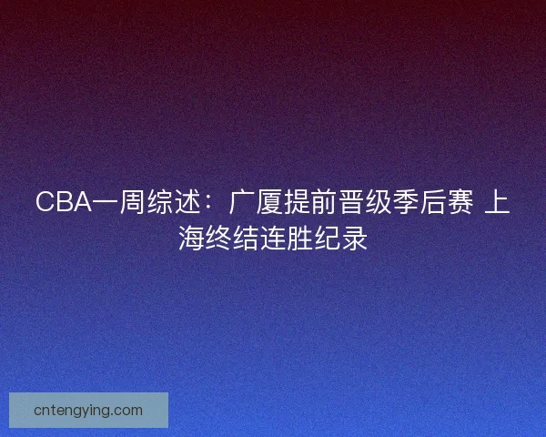 CBA一周综述：广厦提前晋级季后赛 上海终结连胜纪录