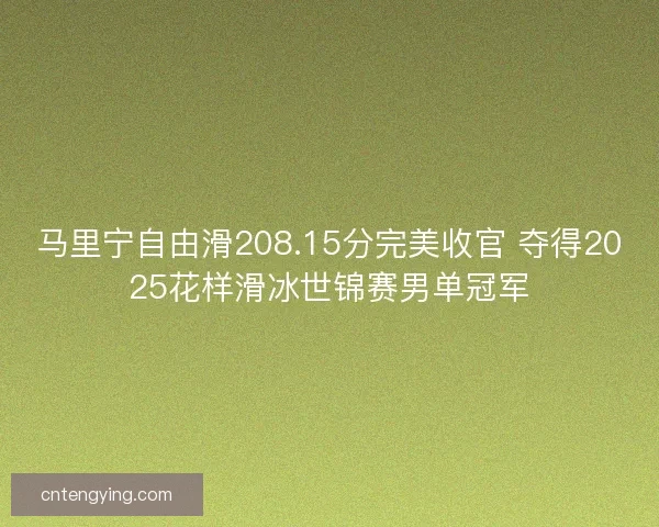 马里宁自由滑208.15分完美收官 夺得2025花样滑冰世锦赛男单冠军