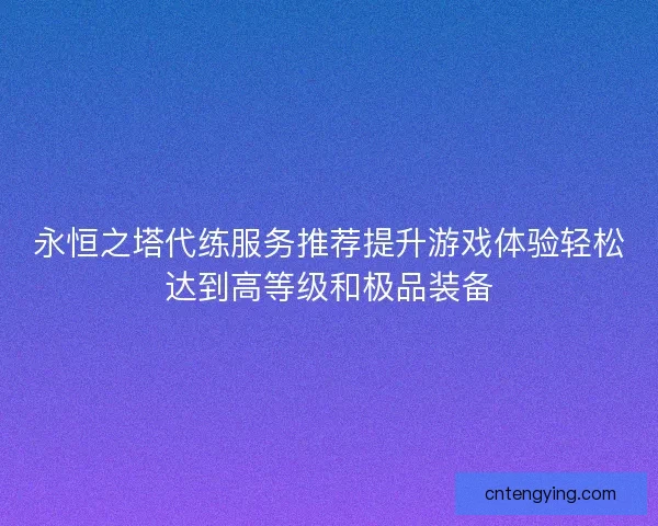 永恒之塔代练服务推荐提升游戏体验轻松达到高等级和极品装备
