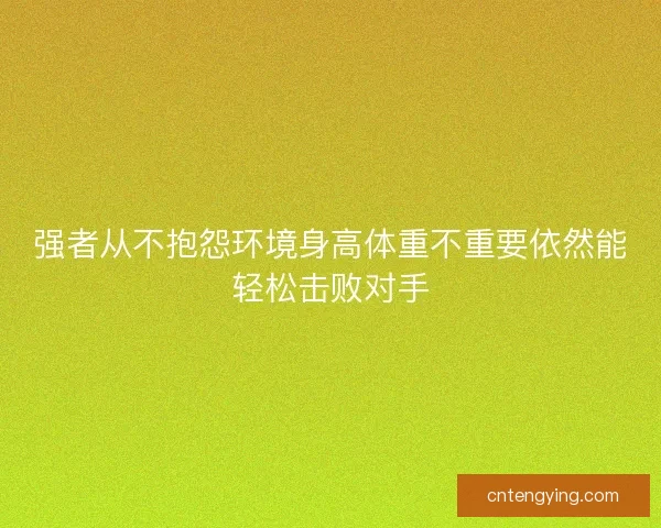 强者从不抱怨环境身高体重不重要依然能轻松击败对手