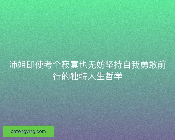 沛姐即使考个寂寞也无妨坚持自我勇敢前行的独特人生哲学