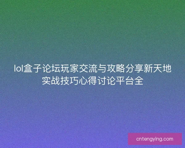 lol盒子论坛玩家交流与攻略分享新天地实战技巧心得讨论平台全