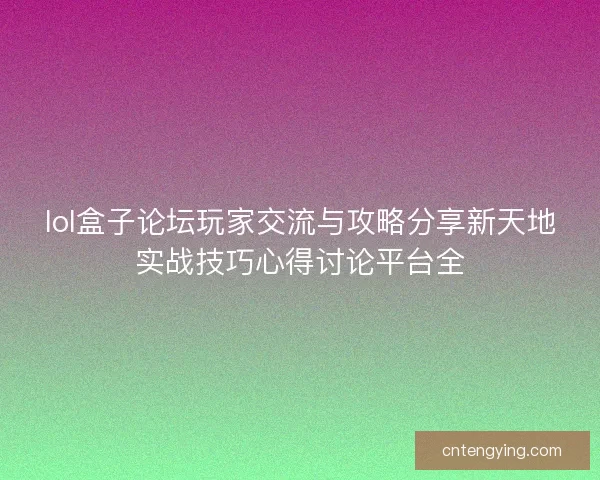 lol盒子论坛玩家交流与攻略分享新天地实战技巧心得讨论平台全
