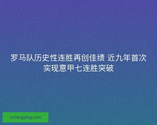 罗马队历史性连胜再创佳绩 近九年首次实现意甲七连胜突破