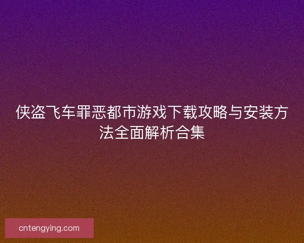 侠盗飞车罪恶都市游戏下载攻略与安装方法全面解析合集