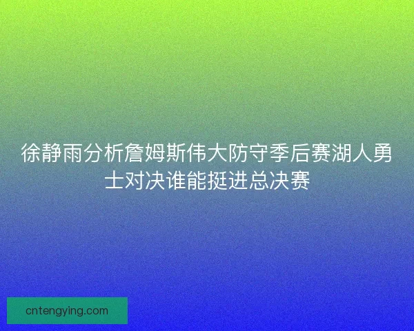 徐静雨分析詹姆斯伟大防守季后赛湖人勇士对决谁能挺进总决赛